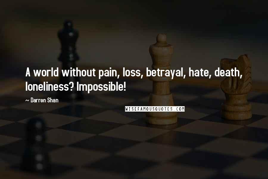 Darren Shan Quotes: A world without pain, loss, betrayal, hate, death, loneliness? Impossible!