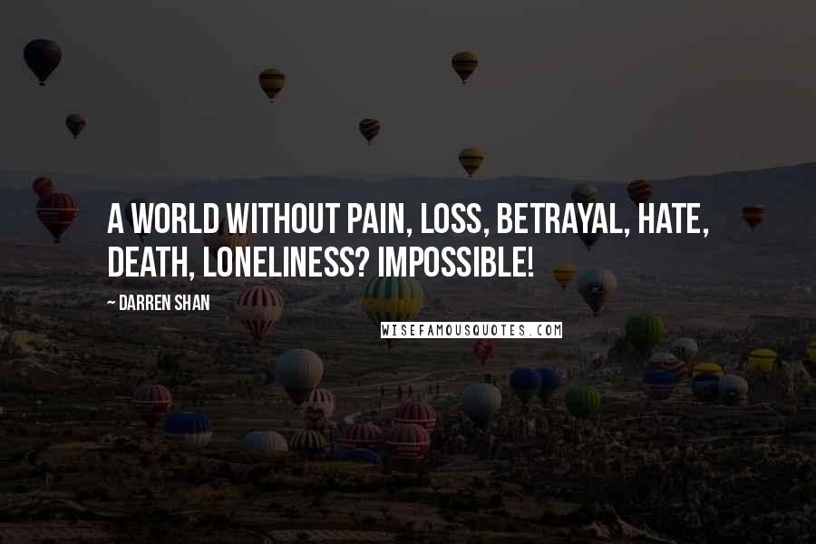 Darren Shan Quotes: A world without pain, loss, betrayal, hate, death, loneliness? Impossible!