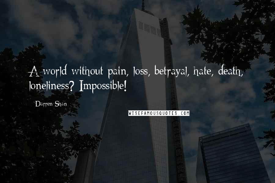 Darren Shan Quotes: A world without pain, loss, betrayal, hate, death, loneliness? Impossible!