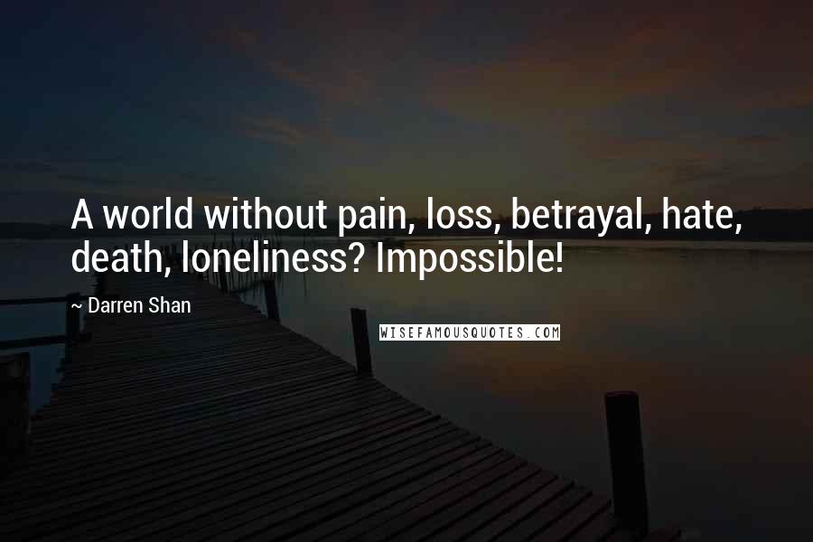 Darren Shan Quotes: A world without pain, loss, betrayal, hate, death, loneliness? Impossible!