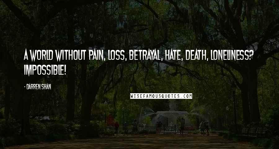 Darren Shan Quotes: A world without pain, loss, betrayal, hate, death, loneliness? Impossible!