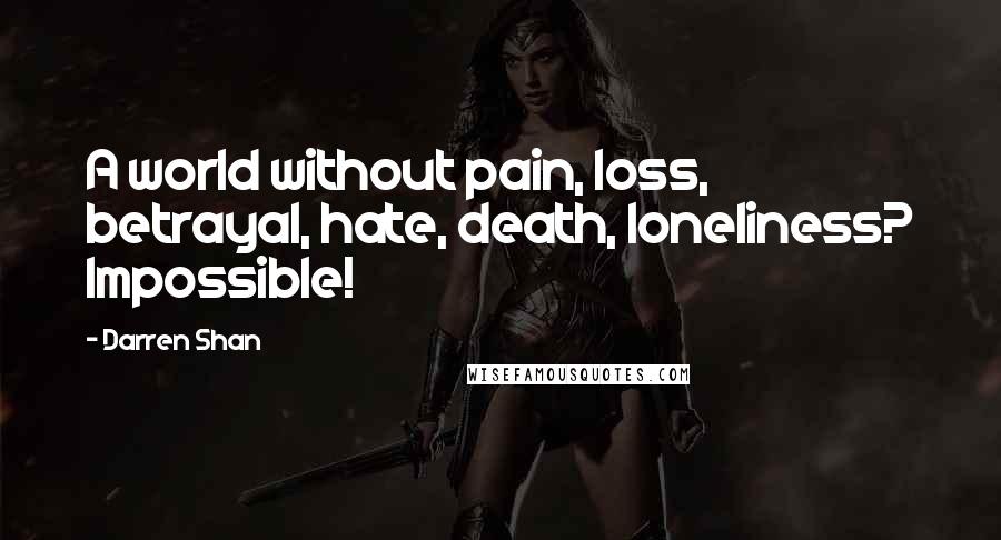 Darren Shan Quotes: A world without pain, loss, betrayal, hate, death, loneliness? Impossible!