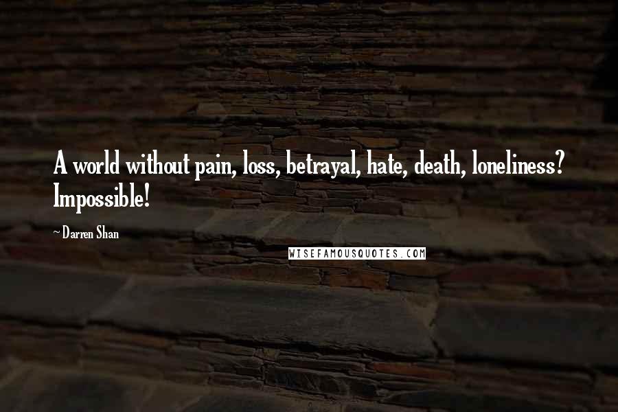 Darren Shan Quotes: A world without pain, loss, betrayal, hate, death, loneliness? Impossible!