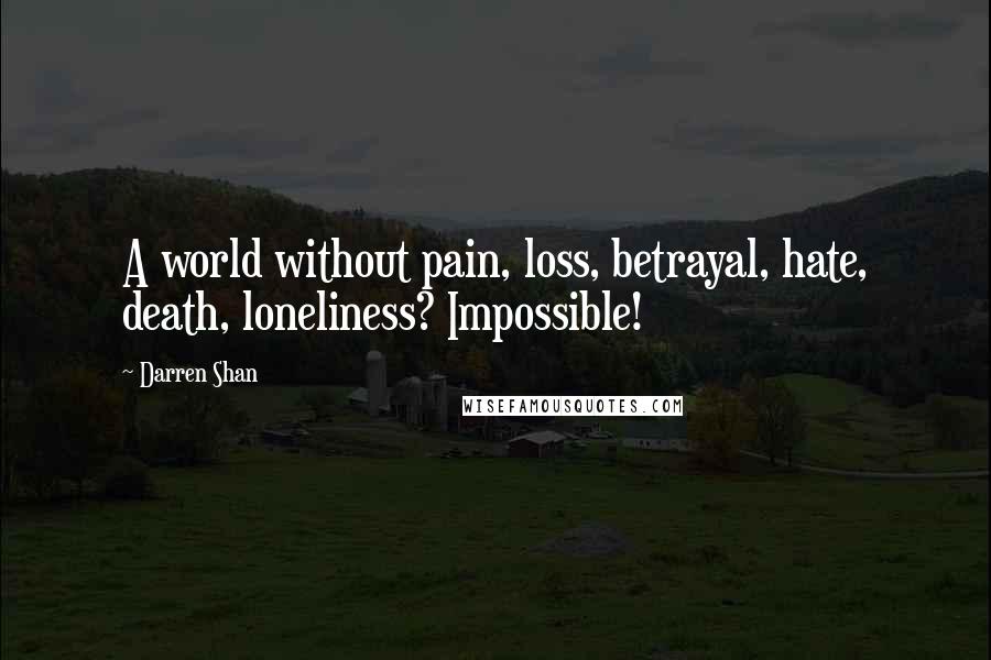 Darren Shan Quotes: A world without pain, loss, betrayal, hate, death, loneliness? Impossible!