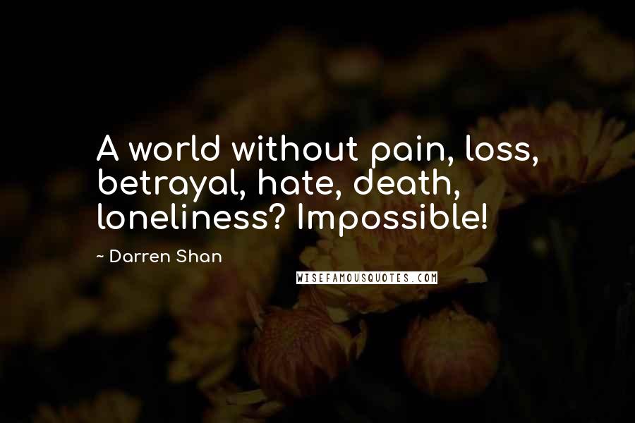Darren Shan Quotes: A world without pain, loss, betrayal, hate, death, loneliness? Impossible!