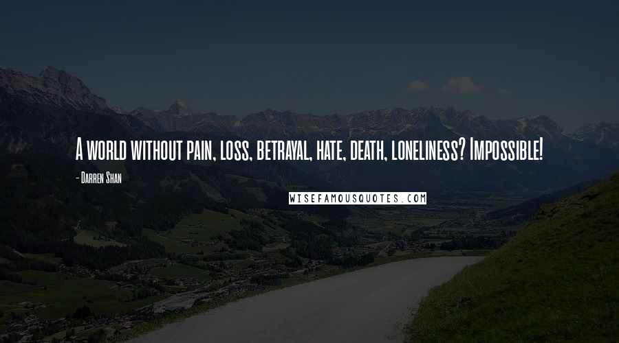 Darren Shan Quotes: A world without pain, loss, betrayal, hate, death, loneliness? Impossible!