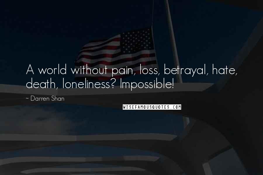 Darren Shan Quotes: A world without pain, loss, betrayal, hate, death, loneliness? Impossible!