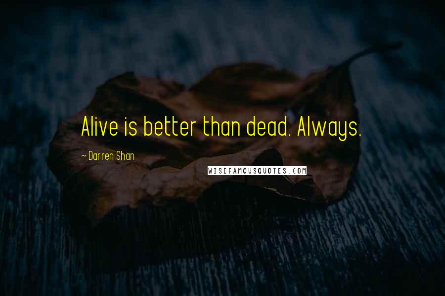 Darren Shan Quotes: Alive is better than dead. Always.