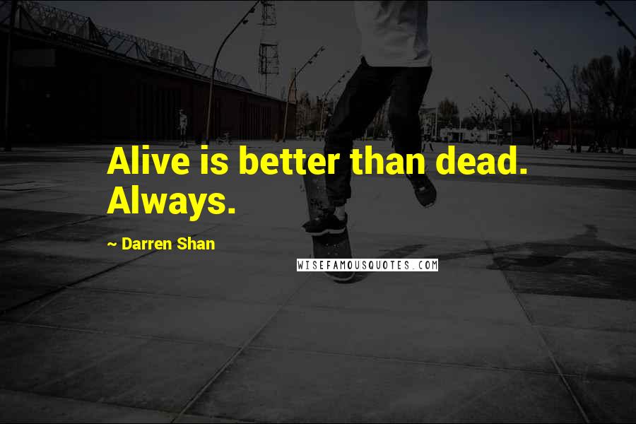 Darren Shan Quotes: Alive is better than dead. Always.