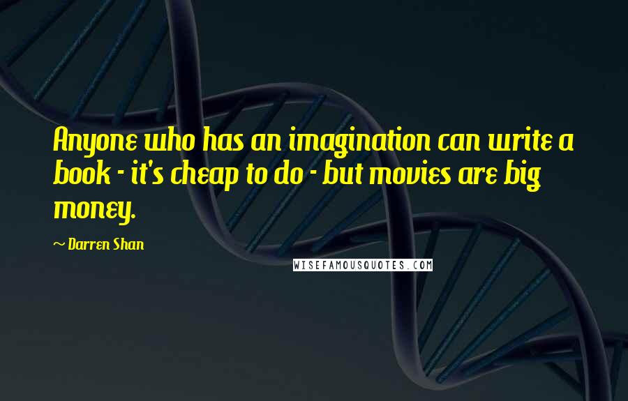 Darren Shan Quotes: Anyone who has an imagination can write a book - it's cheap to do - but movies are big money.