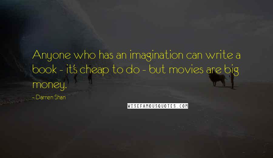 Darren Shan Quotes: Anyone who has an imagination can write a book - it's cheap to do - but movies are big money.