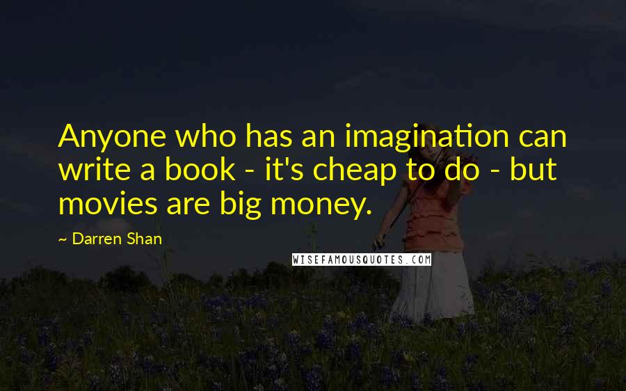 Darren Shan Quotes: Anyone who has an imagination can write a book - it's cheap to do - but movies are big money.