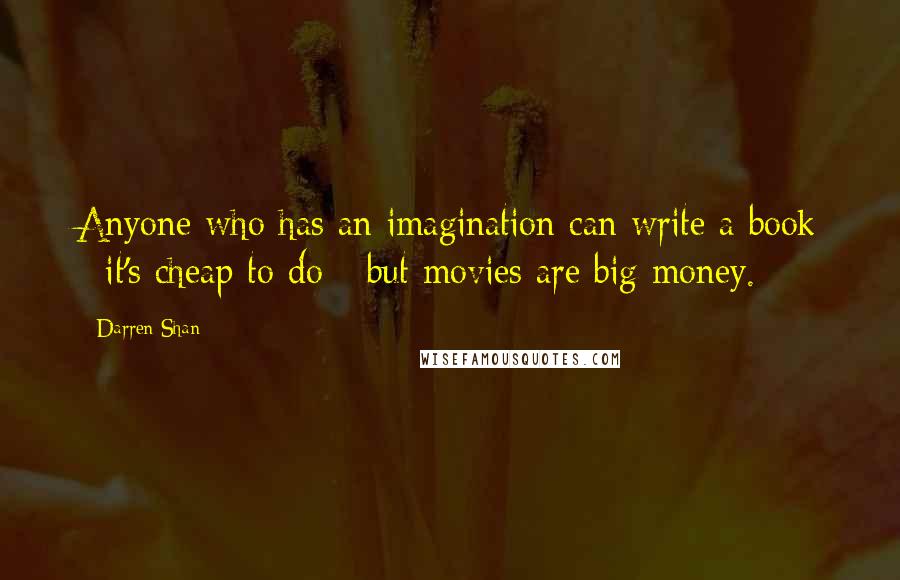 Darren Shan Quotes: Anyone who has an imagination can write a book - it's cheap to do - but movies are big money.
