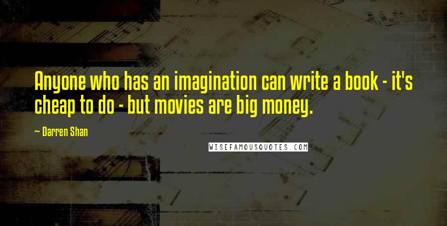 Darren Shan Quotes: Anyone who has an imagination can write a book - it's cheap to do - but movies are big money.