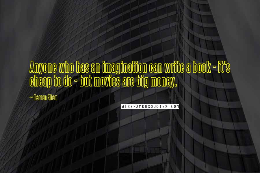 Darren Shan Quotes: Anyone who has an imagination can write a book - it's cheap to do - but movies are big money.