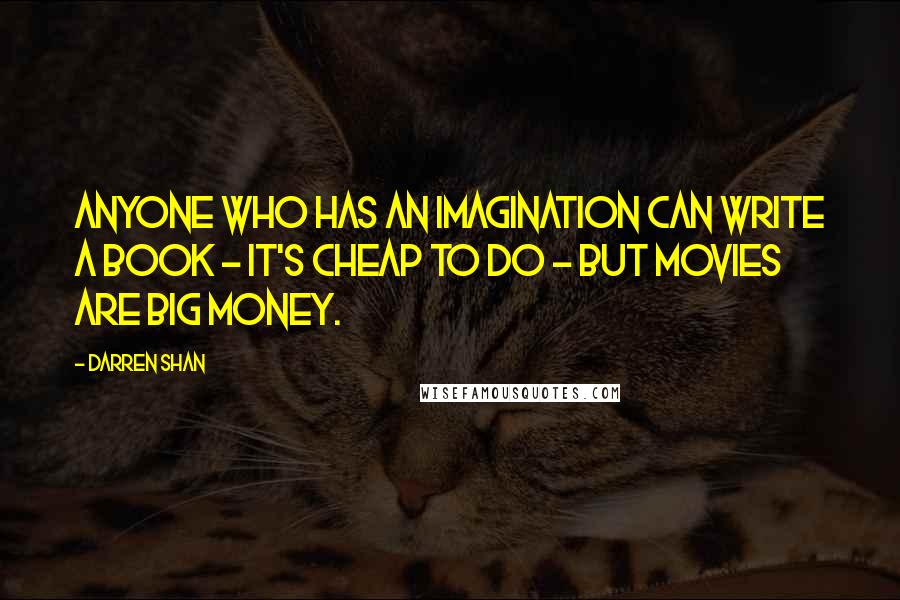 Darren Shan Quotes: Anyone who has an imagination can write a book - it's cheap to do - but movies are big money.