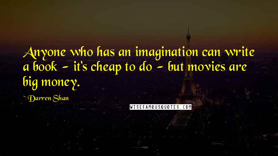 Darren Shan Quotes: Anyone who has an imagination can write a book - it's cheap to do - but movies are big money.