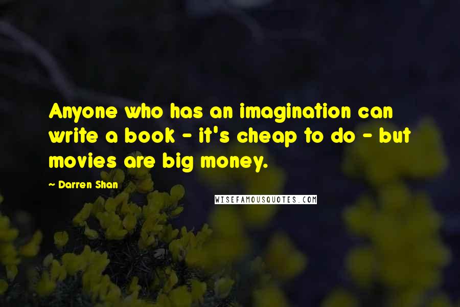 Darren Shan Quotes: Anyone who has an imagination can write a book - it's cheap to do - but movies are big money.