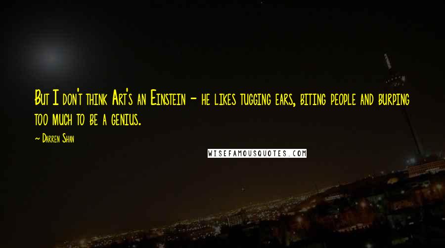 Darren Shan Quotes: But I don't think Art's an Einstein - he likes tugging ears, biting people and burping too much to be a genius.