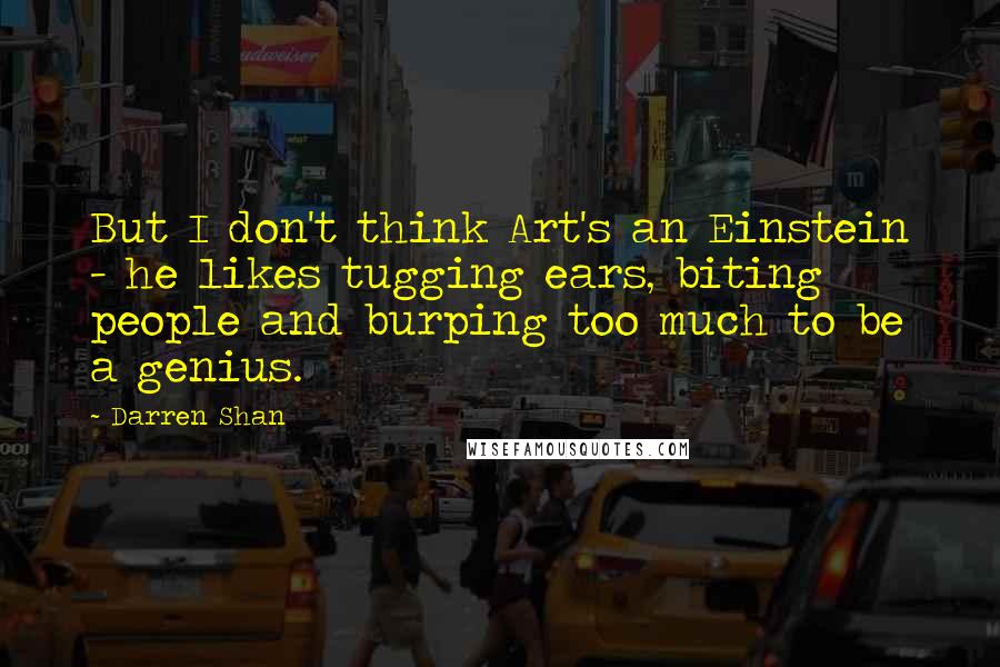 Darren Shan Quotes: But I don't think Art's an Einstein - he likes tugging ears, biting people and burping too much to be a genius.