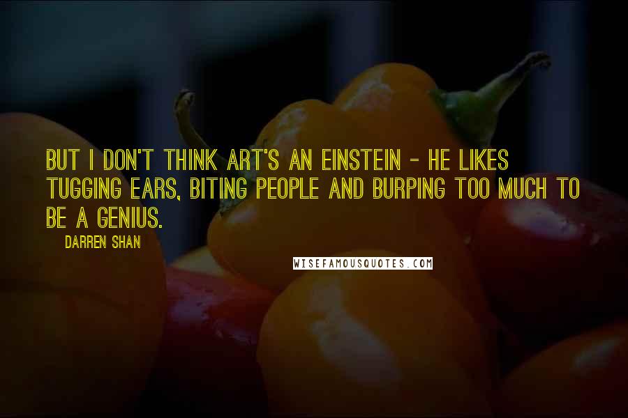 Darren Shan Quotes: But I don't think Art's an Einstein - he likes tugging ears, biting people and burping too much to be a genius.