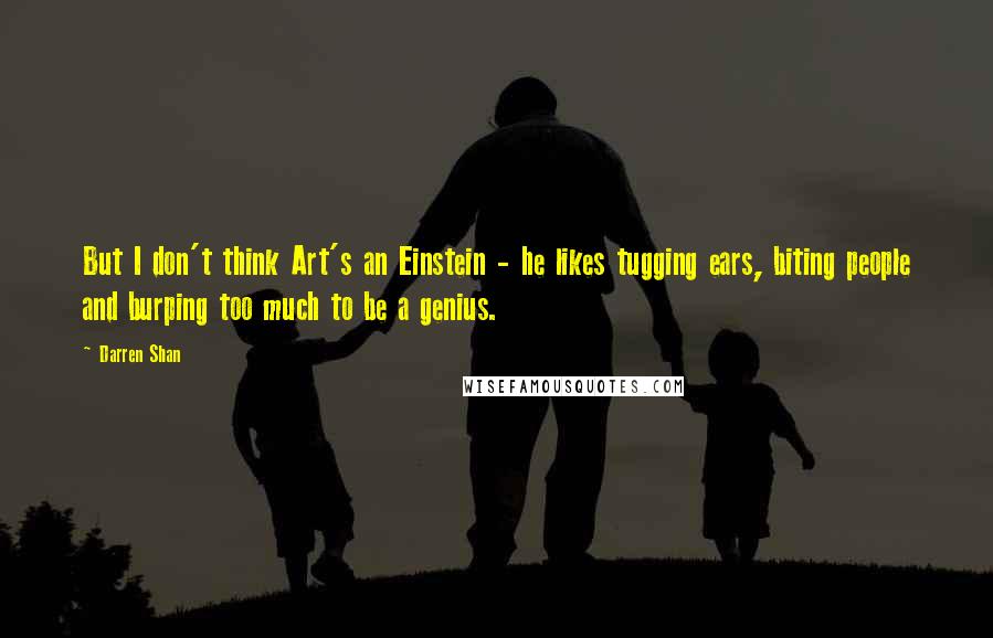 Darren Shan Quotes: But I don't think Art's an Einstein - he likes tugging ears, biting people and burping too much to be a genius.