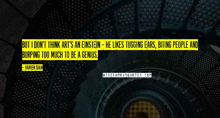 Darren Shan Quotes: But I don't think Art's an Einstein - he likes tugging ears, biting people and burping too much to be a genius.