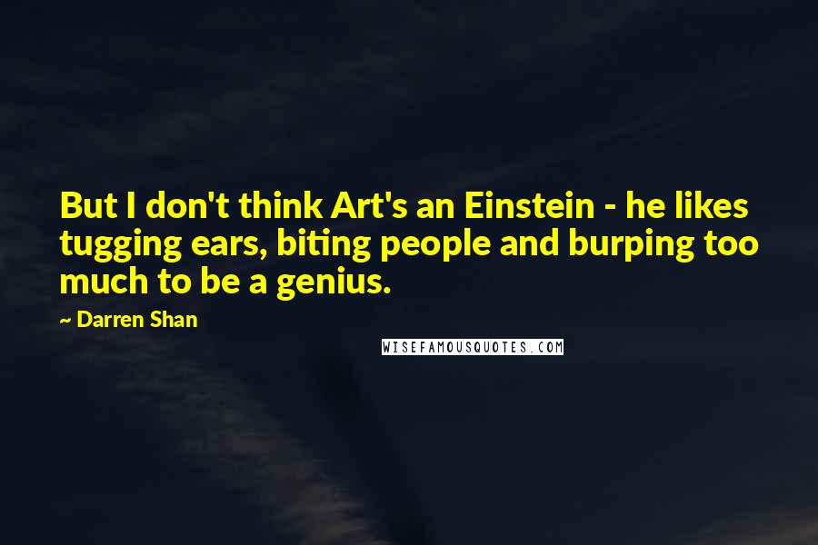 Darren Shan Quotes: But I don't think Art's an Einstein - he likes tugging ears, biting people and burping too much to be a genius.