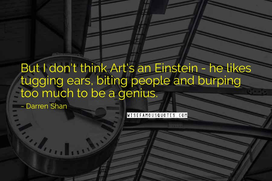 Darren Shan Quotes: But I don't think Art's an Einstein - he likes tugging ears, biting people and burping too much to be a genius.