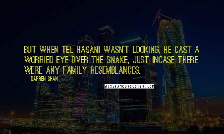 Darren Shan Quotes: But when Tel Hasani wasn't looking, he cast a worried eye over the snake, just incase there were any family resemblances.