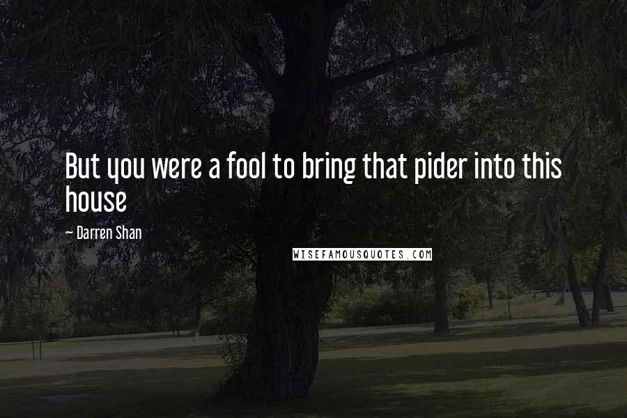 Darren Shan Quotes: But you were a fool to bring that pider into this house