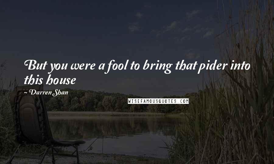 Darren Shan Quotes: But you were a fool to bring that pider into this house