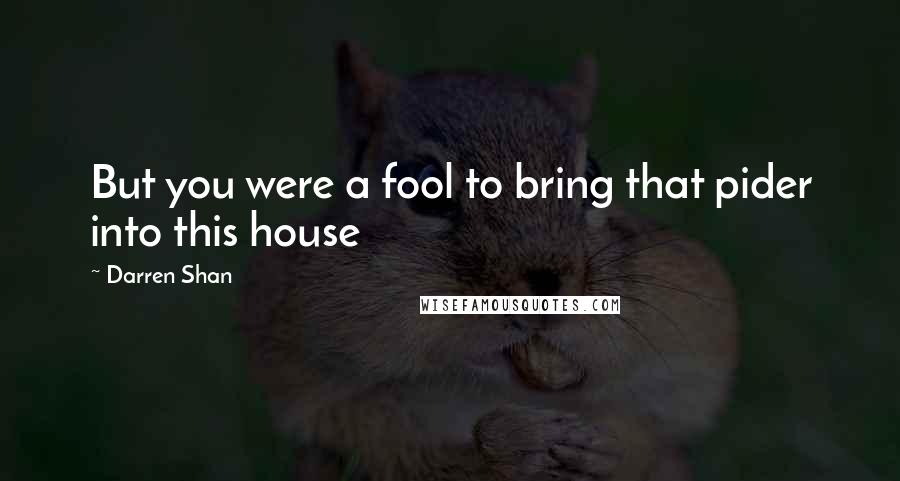 Darren Shan Quotes: But you were a fool to bring that pider into this house