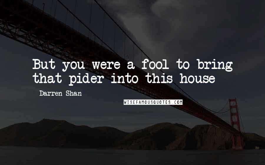 Darren Shan Quotes: But you were a fool to bring that pider into this house