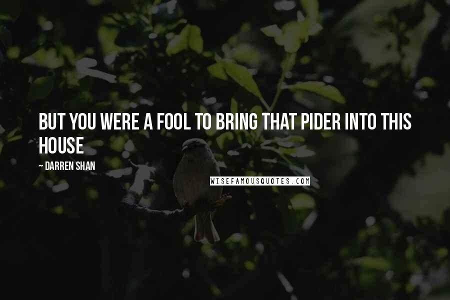 Darren Shan Quotes: But you were a fool to bring that pider into this house