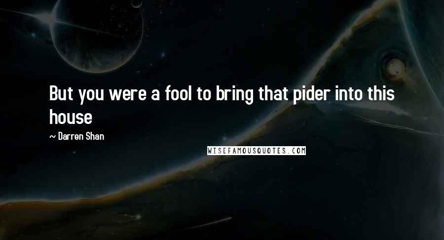 Darren Shan Quotes: But you were a fool to bring that pider into this house