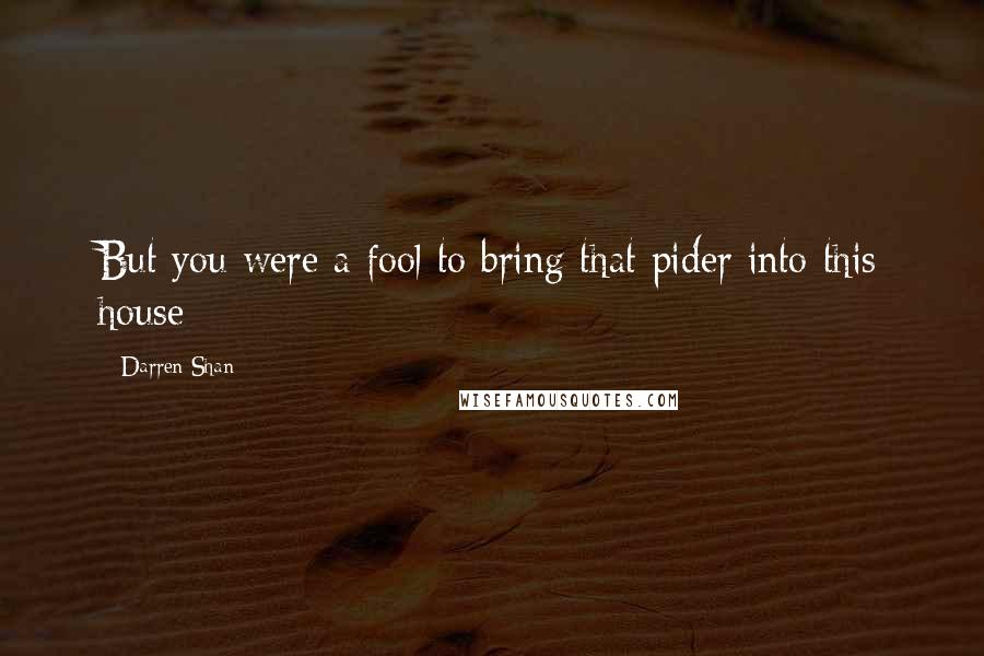 Darren Shan Quotes: But you were a fool to bring that pider into this house