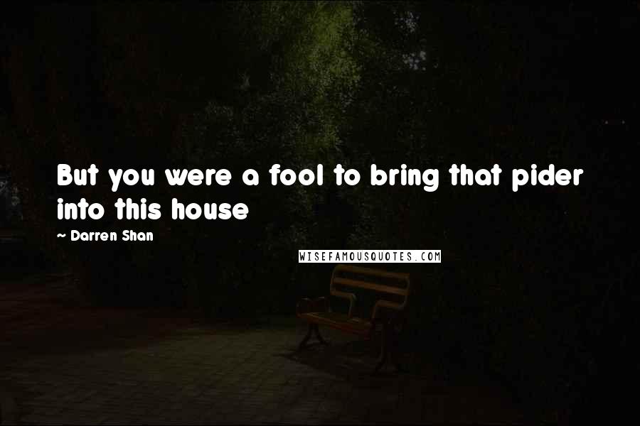 Darren Shan Quotes: But you were a fool to bring that pider into this house