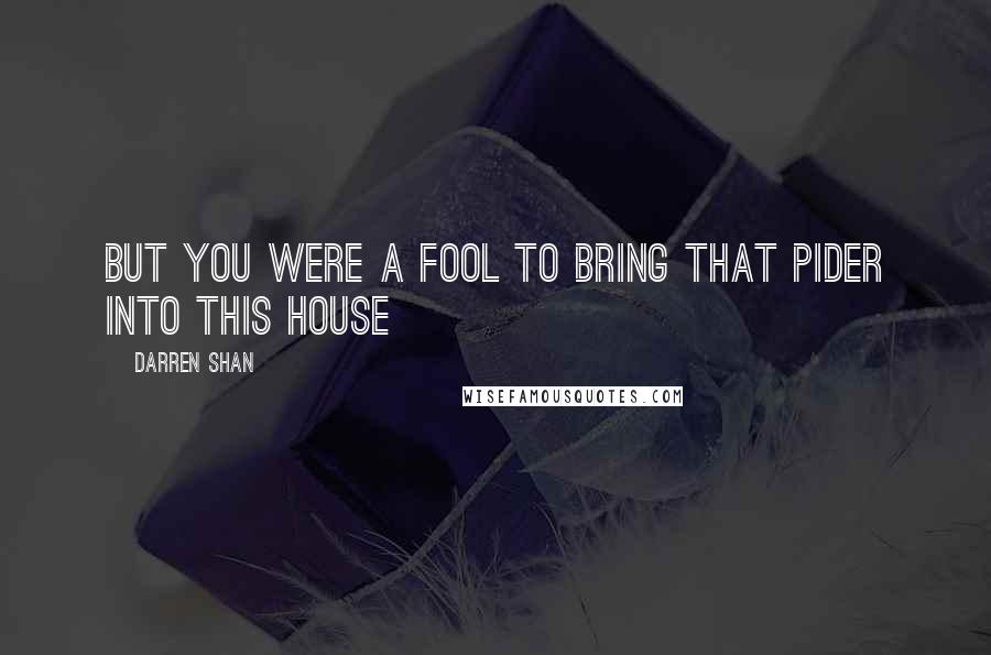 Darren Shan Quotes: But you were a fool to bring that pider into this house