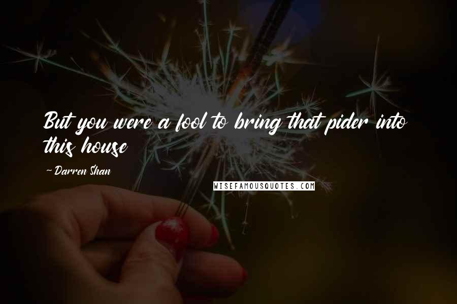 Darren Shan Quotes: But you were a fool to bring that pider into this house