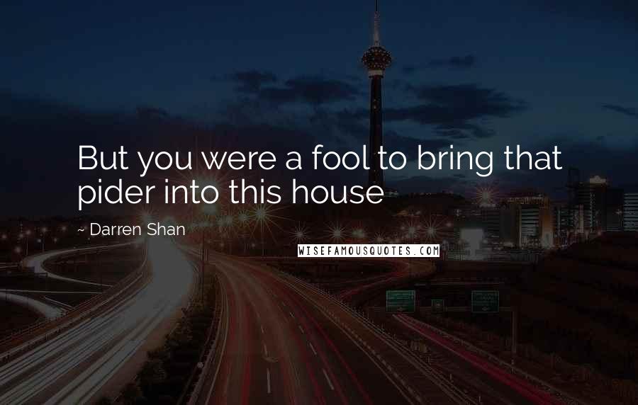 Darren Shan Quotes: But you were a fool to bring that pider into this house