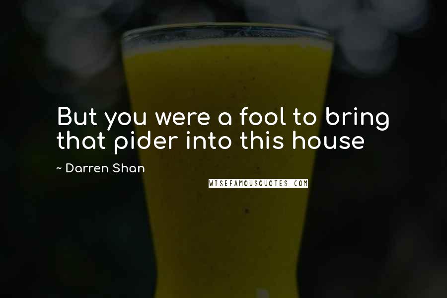 Darren Shan Quotes: But you were a fool to bring that pider into this house