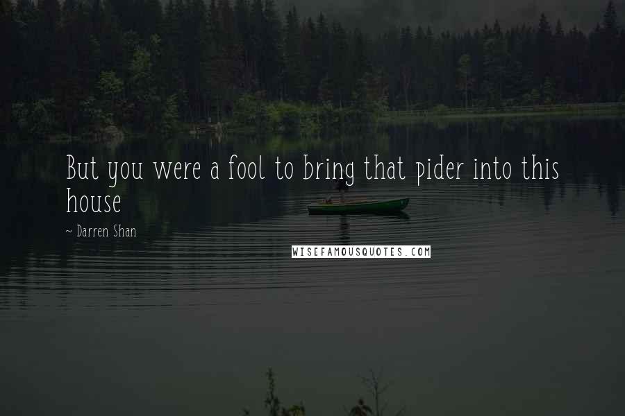 Darren Shan Quotes: But you were a fool to bring that pider into this house