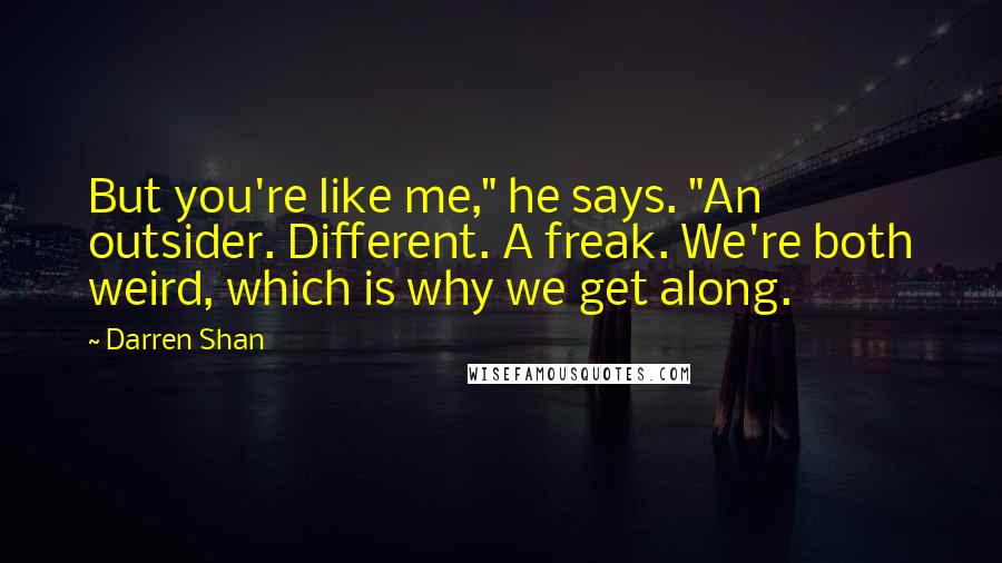 Darren Shan Quotes: But you're like me," he says. "An outsider. Different. A freak. We're both weird, which is why we get along.