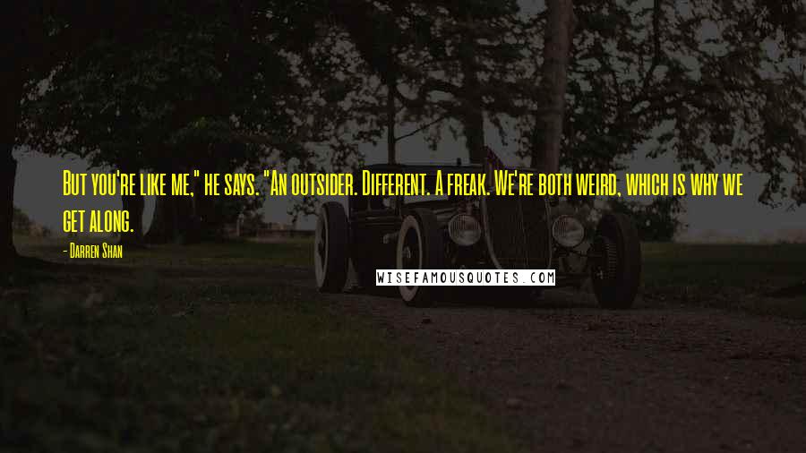 Darren Shan Quotes: But you're like me," he says. "An outsider. Different. A freak. We're both weird, which is why we get along.