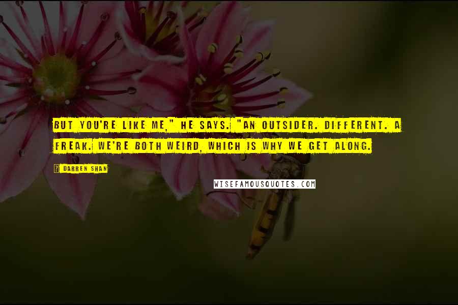 Darren Shan Quotes: But you're like me," he says. "An outsider. Different. A freak. We're both weird, which is why we get along.