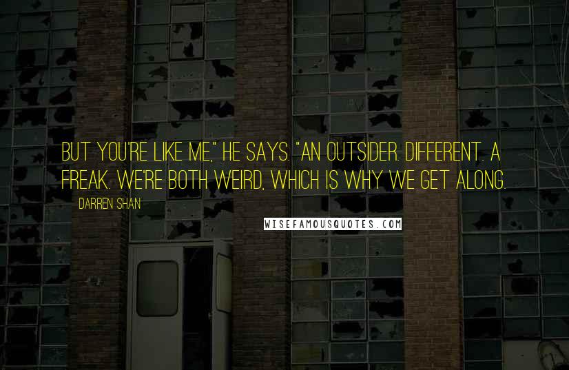 Darren Shan Quotes: But you're like me," he says. "An outsider. Different. A freak. We're both weird, which is why we get along.