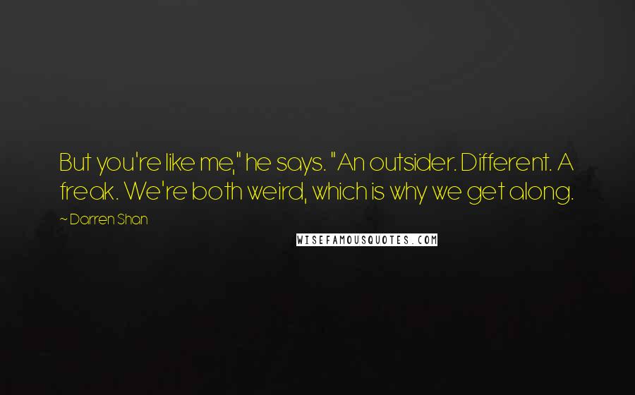 Darren Shan Quotes: But you're like me," he says. "An outsider. Different. A freak. We're both weird, which is why we get along.