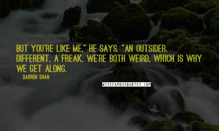 Darren Shan Quotes: But you're like me," he says. "An outsider. Different. A freak. We're both weird, which is why we get along.