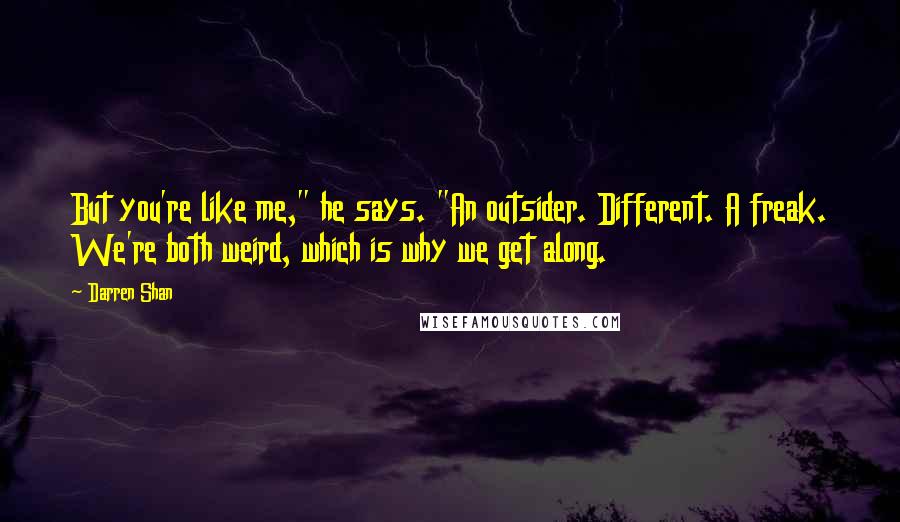 Darren Shan Quotes: But you're like me," he says. "An outsider. Different. A freak. We're both weird, which is why we get along.